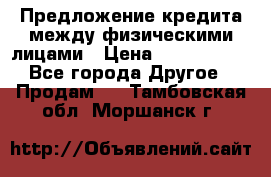 Предложение кредита между физическими лицами › Цена ­ 5 000 000 - Все города Другое » Продам   . Тамбовская обл.,Моршанск г.